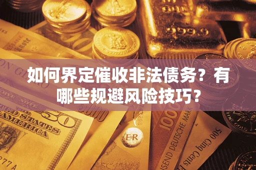 武汉如何界定催收非法债务？有哪些规避风险技巧？