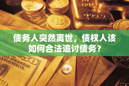 武汉债务人突然离世，债权人该如何合法追讨债务？