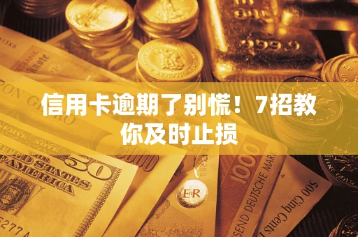 武汉信用卡逾期了别慌！7招教你及时止损