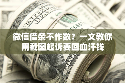 武汉微信借条不作数？一文教你用截图起诉要回血汗钱