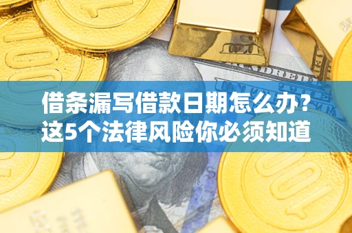 武汉借条漏写借款日期怎么办？这5个法律风险你必须知道