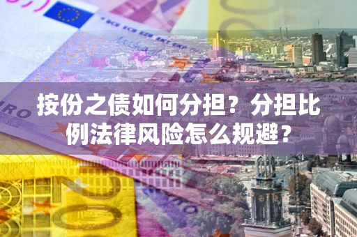 武汉按份之债如何分担？分担比例法律风险怎么规避？