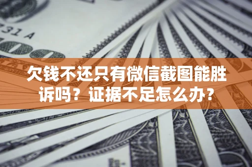 武汉欠钱不还只有微信截图能胜诉吗？证据不足怎么办？