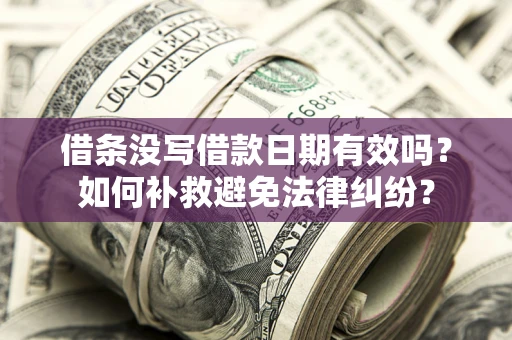 武汉借条没写借款日期有效吗？如何补救避免法律纠纷？