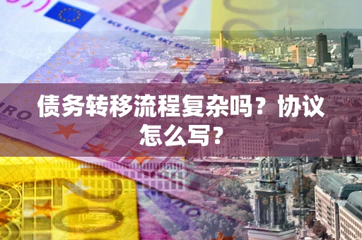 武汉债务转移流程复杂吗？协议怎么写？