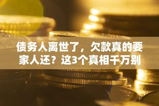 武汉债务人离世了，欠款真的要家人还？这3个真相千万别弄错