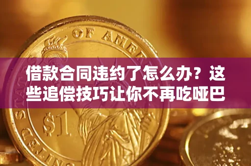 武汉借款合同违约了怎么办？这些追偿技巧让你不再吃哑巴亏