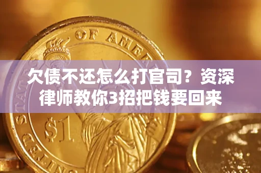 武汉欠债不还怎么打官司？资深律师教你3招把钱要回来