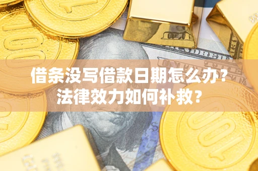 武汉借条没写借款日期怎么办?法律效力如何补救? 武汉借条没写借款日期怎么办?法律效力如何补救?