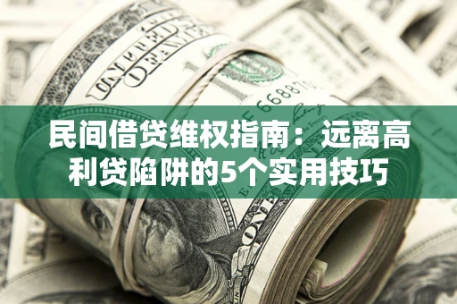 武汉民间借贷维权指南：远离高利贷陷阱的5个实用技巧