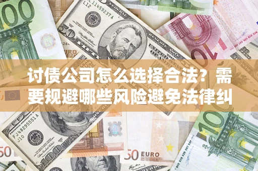 武汉讨债公司怎么选择合法?需要规避哪些风险避免法律纠纷? 武汉讨债公司怎么选择合法?需要规避哪些风险避免法律纠纷?