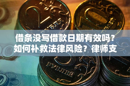 武汉借条没写借款日期有效吗？如何补救法律风险？律师支招