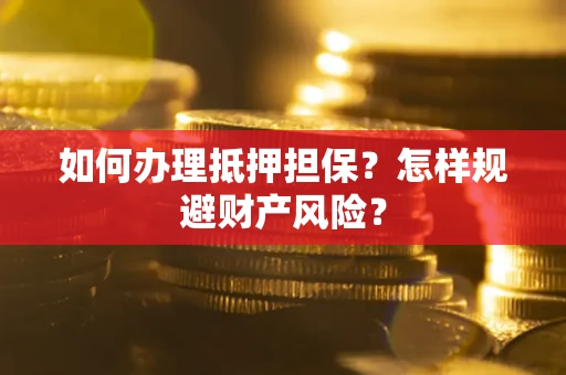 武汉如何办理抵押担保？怎样规避财产风险？