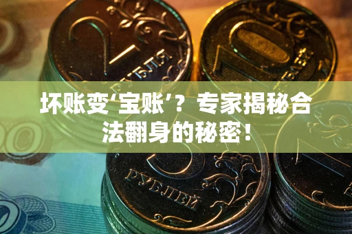 武汉坏账变‘宝账’？专家揭秘合法翻身的秘密！