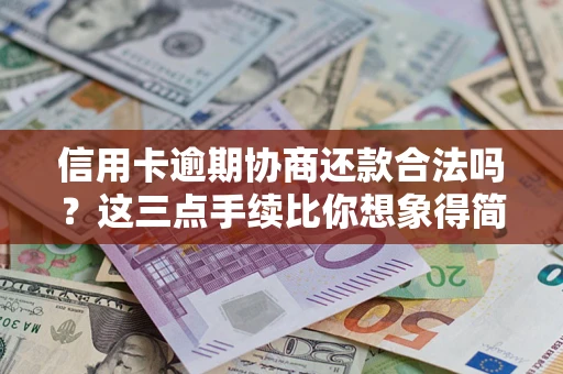 武汉信用卡逾期协商还款合法吗？这三点手续比你想象得简单