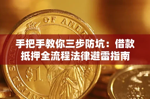 武汉手把手教你三步防坑：借款抵押全流程法律避雷指南