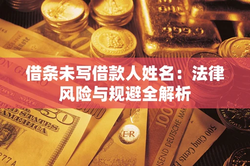武汉借条未写借款人姓名：法律风险与规避全解析