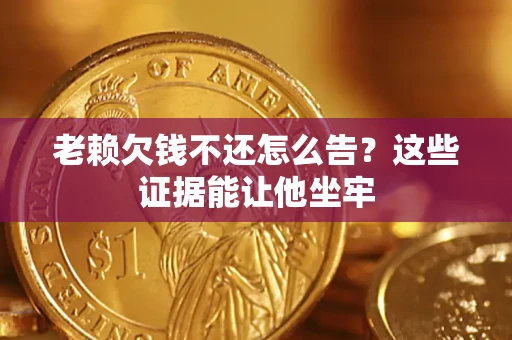 武汉老赖欠钱不还怎么告？这些证据能让他坐牢