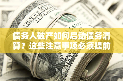 武汉债务人破产如何启动债务清算？这些注意事项必须提前知道