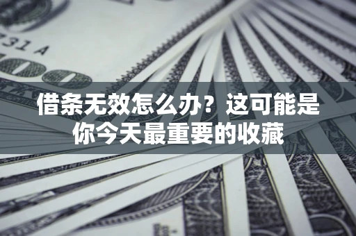 武汉借条无效怎么办？这可能是你今天最重要的收藏