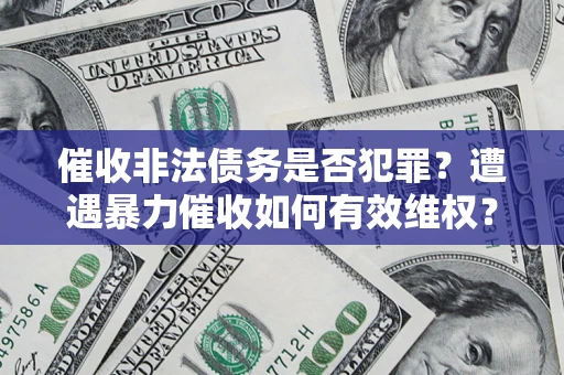 武汉催收非法债务是否犯罪?遭遇暴力催收如何有效维权? 武汉催收非法债务是否犯罪?遭遇暴力催收如何有效维权?