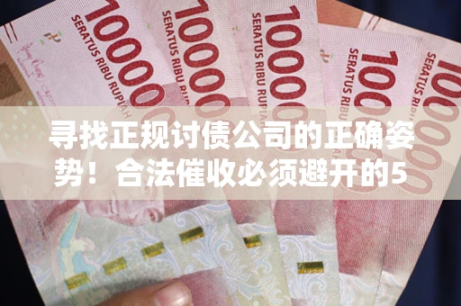 武汉寻找正规讨债公司的正确姿势！合法催收必须避开的5大雷区
