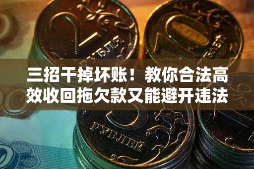 武汉三招干掉坏账！教你合法高效收回拖欠款又能避开违法雷区