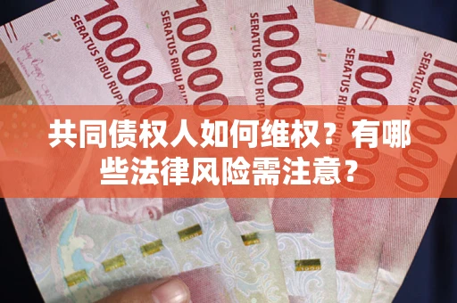 武汉共同债权人如何维权？有哪些法律风险需注意？