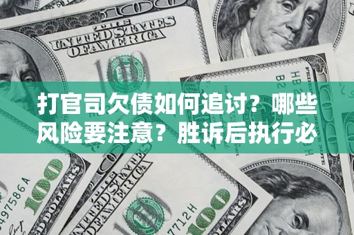 武汉打官司欠债如何追讨？哪些风险要注意？胜诉后执行必看！