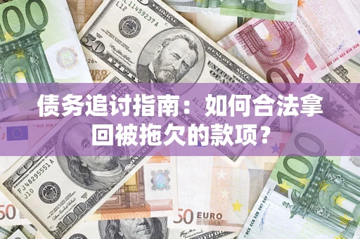 武汉债务追讨指南：如何合法拿回被拖欠的款项？