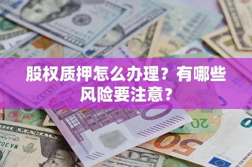 武汉股权质押怎么办理？有哪些风险要注意？