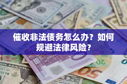 武汉催收非法债务怎么办？如何规避法律风险？