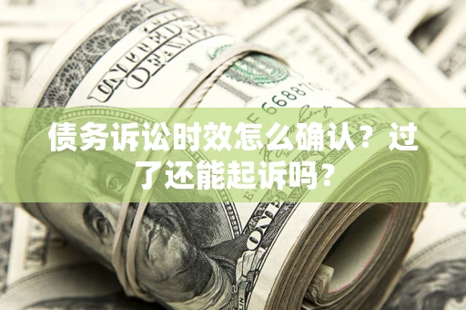武汉债务诉讼时效怎么确认？过了还能起诉吗？