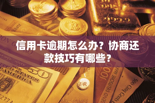 武汉信用卡逾期怎么办？协商还款技巧有哪些？