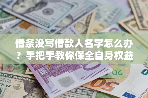 武汉借条没写借款人名字怎么办？手把手教你保全自身权益