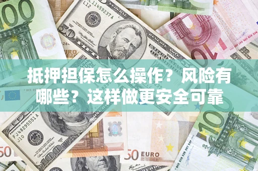 武汉抵押担保怎么操作？风险有哪些？这样做更安全可靠