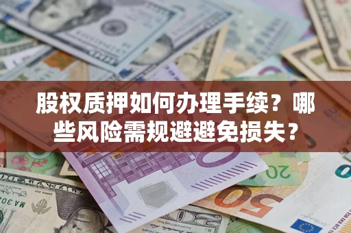 武汉股权质押如何办理手续？哪些风险需规避避免损失？