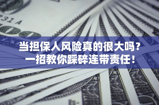 武汉当担保人风险真的很大吗？一招教你踩碎连带责任！
