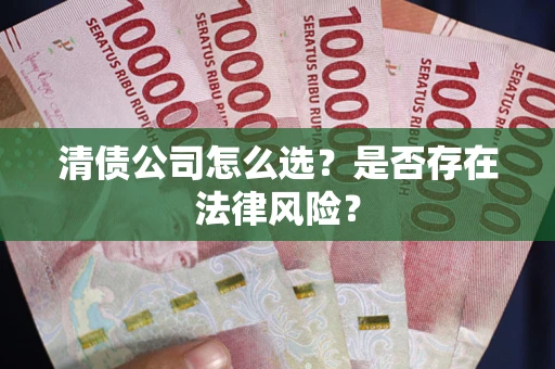 武汉清债公司怎么选？是否存在法律风险？