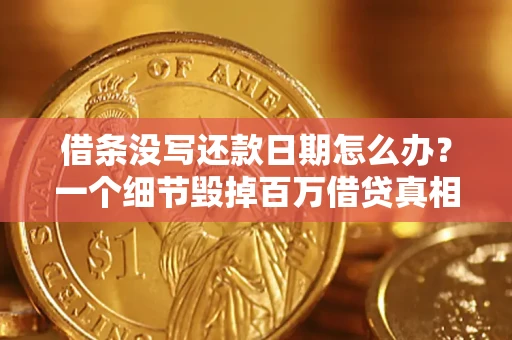 武汉借条没写还款日期怎么办？一个细节毁掉百万借贷真相