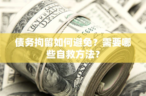 武汉债务拘留如何避免？需要哪些自救方法？