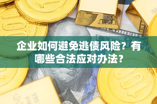 武汉企业如何避免逃债风险？有哪些合法应对办法？