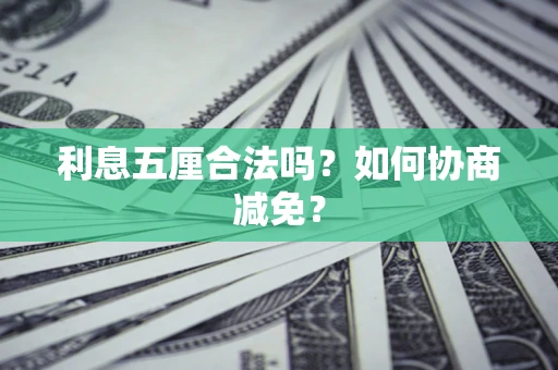 武汉利息五厘合法吗？如何协商减免？