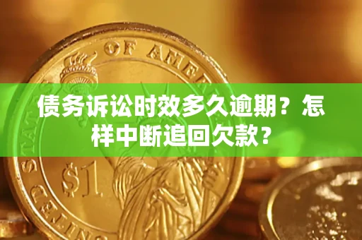 武汉债务诉讼时效多久逾期？怎样中断追回欠款？