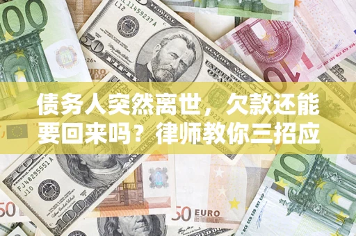 武汉债务人突然离世，欠款还能要回来吗？律师教你三招应对