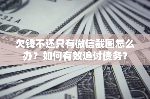 武汉欠钱不还只有微信截图怎么办？如何有效追讨债务？