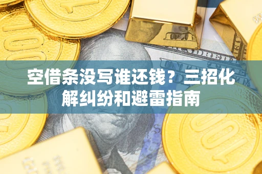 武汉空借条没写谁还钱？三招化解纠纷和避雷指南