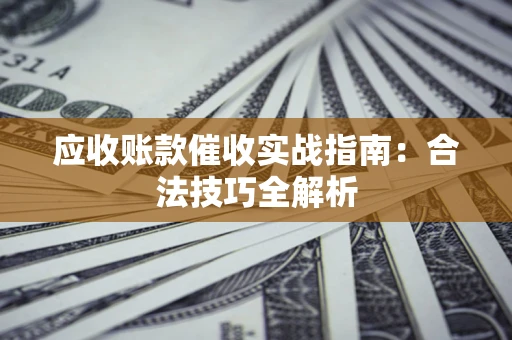 武汉应收账款催收实战指南：合法技巧全解析