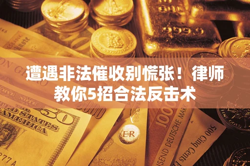武汉遭遇非法催收别慌张！律师教你5招合法反击术