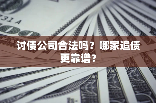武汉讨债公司合法吗？哪家追债更靠谱？